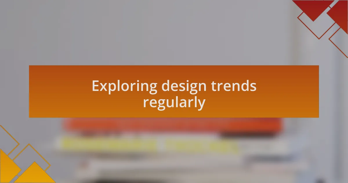 Exploring design trends regularly